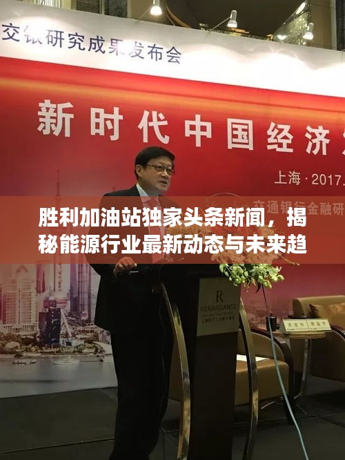 勝利加油站獨家頭條新聞，揭秘能源行業(yè)最新動態(tài)與未來趨勢展望