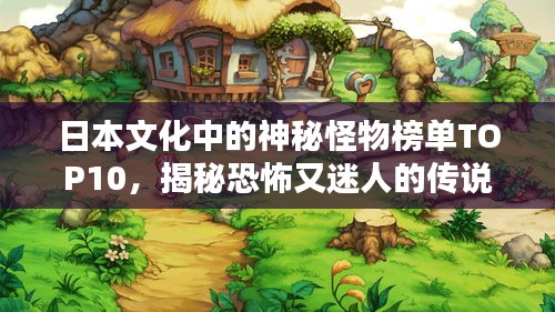 日本文化中的神秘怪物榜單TOP10，揭秘恐怖又迷人的傳說生物