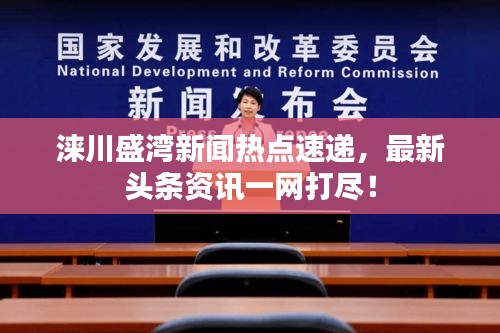 淶川盛灣新聞熱點(diǎn)速遞，最新頭條資訊一網(wǎng)打盡！