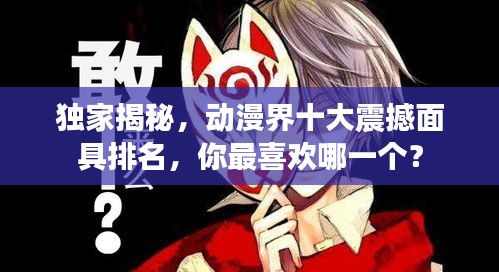 獨家揭秘，動漫界十大震撼面具排名，你最喜歡哪一個？
