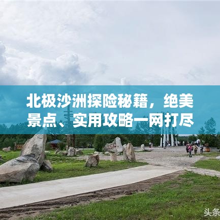 北極沙洲探險秘籍，絕美景點、實用攻略一網(wǎng)打盡！