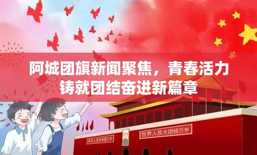 阿城團旗新聞聚焦，青春活力鑄就團結(jié)奮進新篇章