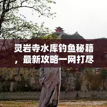 靈巖寺水庫釣魚秘籍，最新攻略一網(wǎng)打盡！