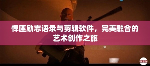 悍匪勵志語錄與剪輯軟件，完美融合的藝術(shù)創(chuàng)作之旅
