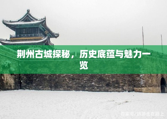 荊州古城探秘，歷史底蘊(yùn)與魅力一覽