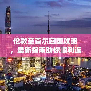 倫敦至首爾回國攻略，最新指南助你順利返程