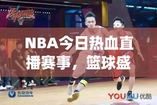NBA今日熱血直播賽事，籃球盛宴，不容錯(cuò)過！
