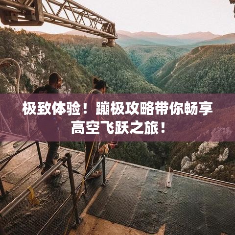 極致體驗！蹦極攻略帶你暢享高空飛躍之旅！