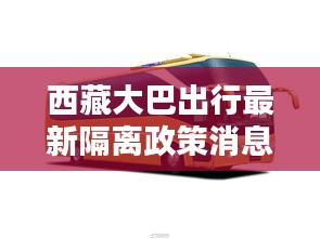 西藏大巴出行最新隔離政策消息