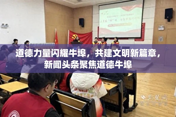 道德力量閃耀牛埠，共建文明新篇章，新聞?lì)^條聚焦道德牛埠