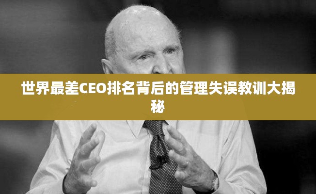 世界最差CEO排名背后的管理失誤教訓(xùn)大揭秘
