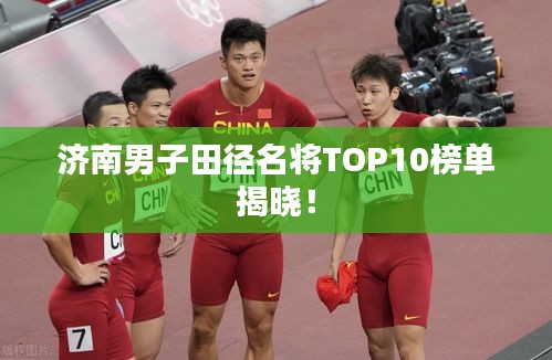 濟(jì)南男子田徑名將TOP10榜單揭曉！