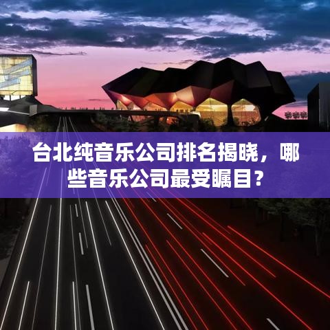 臺(tái)北純音樂(lè)公司排名揭曉，哪些音樂(lè)公司最受矚目？