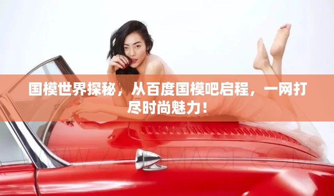國模世界探秘，從百度國模吧啟程，一網(wǎng)打盡時尚魅力！