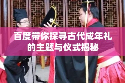 百度帶你探尋古代成年禮的主題與儀式揭秘