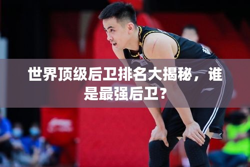 世界頂級后衛(wèi)排名大揭秘，誰是最強后衛(wèi)？