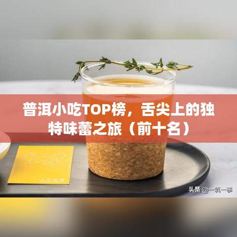 普洱小吃TOP榜，舌尖上的獨(dú)特味蕾之旅（前十名）