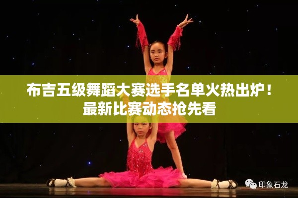 布吉五級(jí)舞蹈大賽選手名單火熱出爐！最新比賽動(dòng)態(tài)搶先看