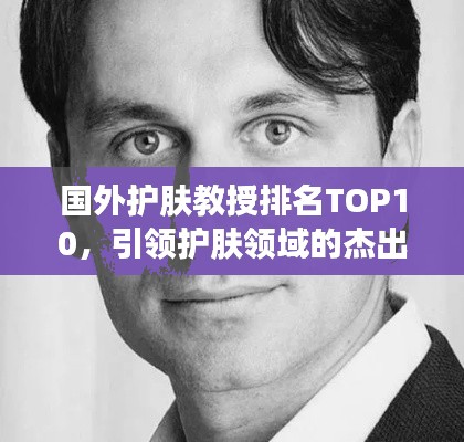 國(guó)外護(hù)膚教授排名TOP10，引領(lǐng)護(hù)膚領(lǐng)域的杰出領(lǐng)袖