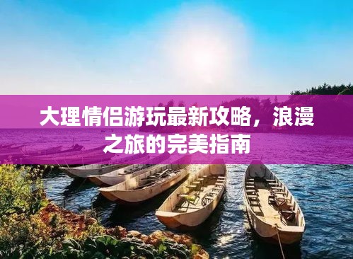 大理情侶游玩最新攻略，浪漫之旅的完美指南