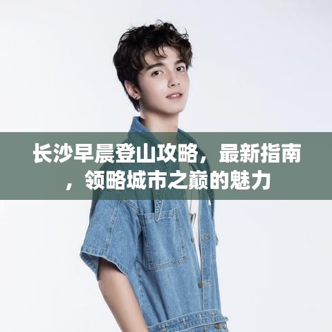 長沙早晨登山攻略，最新指南，領(lǐng)略城市之巔的魅力