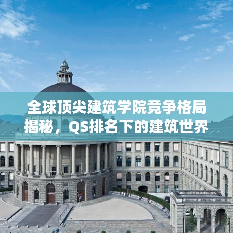 全球頂尖建筑學(xué)院競爭格局揭秘，QS排名下的建筑世界之舞