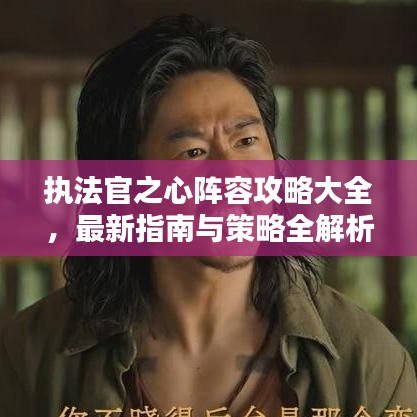 執(zhí)法官之心陣容攻略大全，最新指南與策略全解析