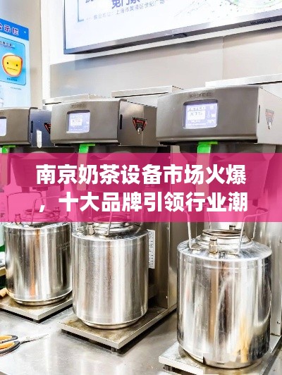 南京奶茶設(shè)備市場(chǎng)火爆，十大品牌引領(lǐng)行業(yè)潮流