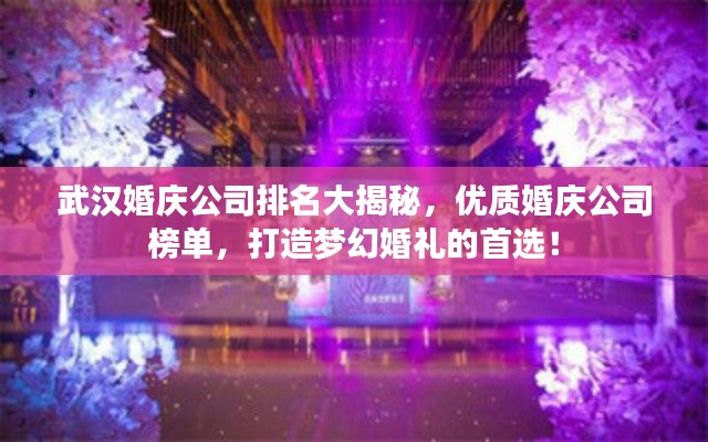 武漢婚慶公司排名大揭秘，優(yōu)質(zhì)婚慶公司榜單，打造夢幻婚禮的首選！