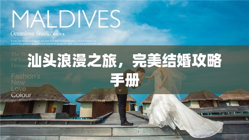 汕頭浪漫之旅，完美結(jié)婚攻略手冊
