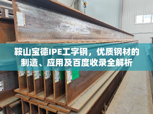 鞍山寶德IPE工字鋼，優(yōu)質(zhì)鋼材的制造、應(yīng)用及百度收錄全解析