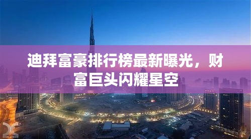 迪拜富豪排行榜最新曝光，財富巨頭閃耀星空