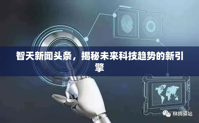智天新聞頭條，揭秘未來科技趨勢的新引擎