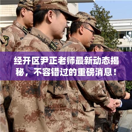 經(jīng)開區(qū)尹正老師最新動態(tài)揭秘，不容錯過的重磅消息！