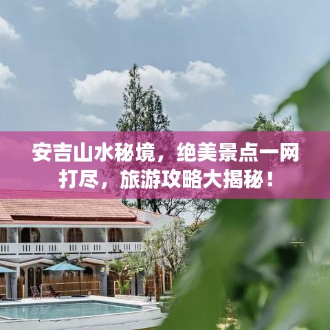 安吉山水秘境，絕美景點(diǎn)一網(wǎng)打盡，旅游攻略大揭秘！