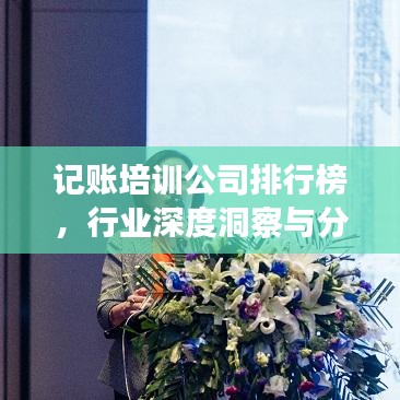 記賬培訓(xùn)公司排行榜，行業(yè)深度洞察與分析報告