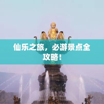 仙樂之旅，必游景點全攻略！