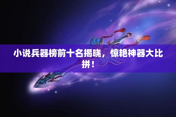 小說兵器榜前十名揭曉，驚艷神器大比拼！