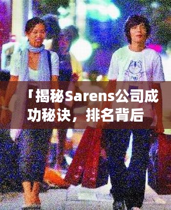 「揭秘Sarens公司成功秘訣，排名背后的故事」
