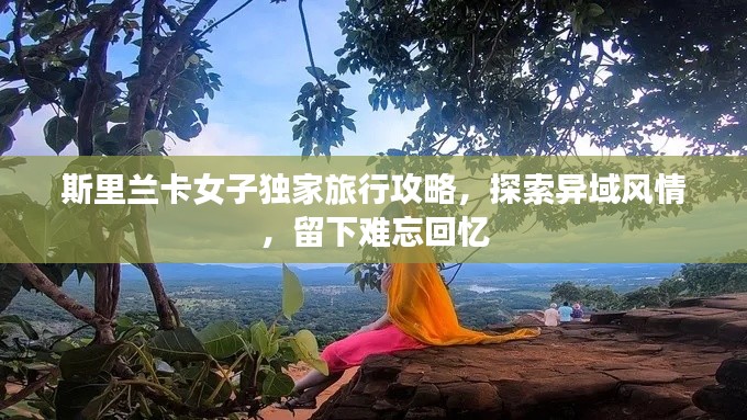 斯里蘭卡女子獨(dú)家旅行攻略，探索異域風(fēng)情，留下難忘回憶
