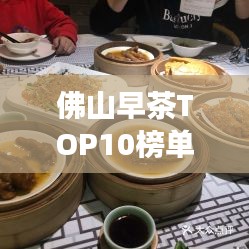 佛山早茶TOP10榜單，探尋古韻早晨的美味之旅