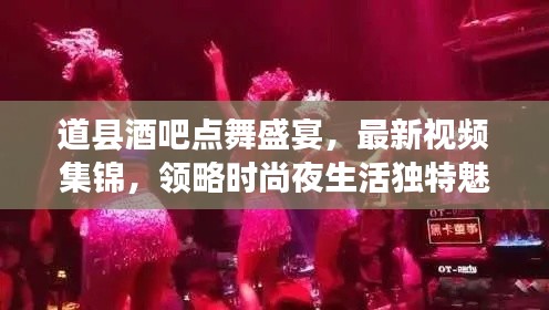 道縣酒吧點舞盛宴，最新視頻集錦，領略時尚夜生活獨特魅力