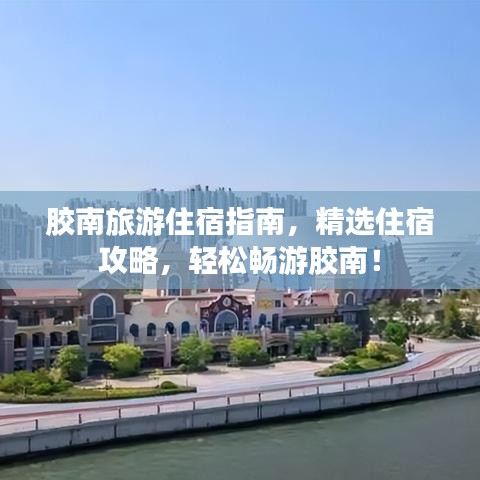膠南旅游住宿指南，精選住宿攻略，輕松暢游膠南！