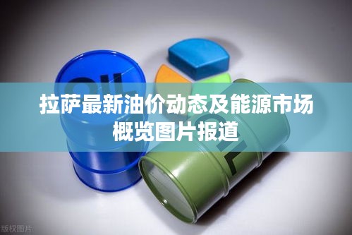 拉薩最新油價(jià)動(dòng)態(tài)及能源市場(chǎng)概覽圖片報(bào)道