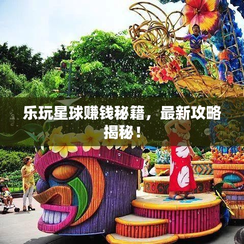樂玩星球賺錢秘籍，最新攻略揭秘！