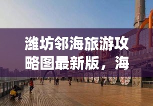 濰坊鄰海旅游攻略圖最新版，海濱城市魅力探索之旅