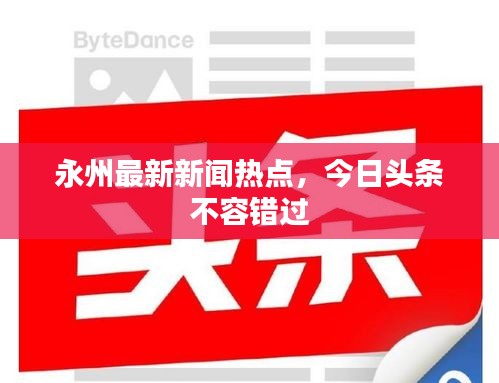 永州最新新聞熱點(diǎn)，今日頭條不容錯(cuò)過