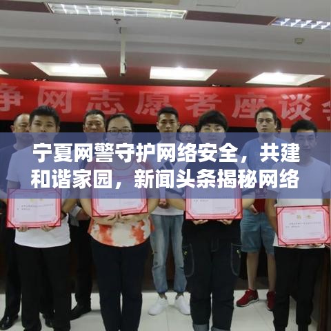 寧夏網(wǎng)警守護(hù)網(wǎng)絡(luò)安全，共建和諧家園，新聞頭條揭秘網(wǎng)絡(luò)安全之路
