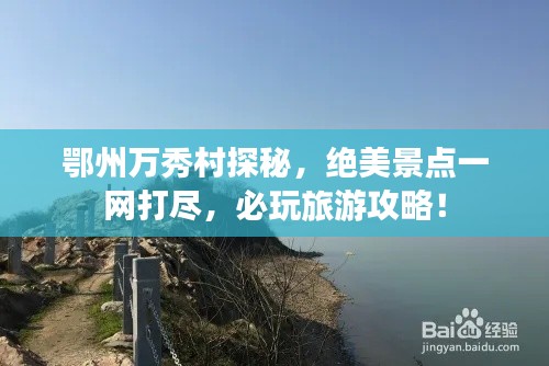 鄂州萬秀村探秘，絕美景點一網(wǎng)打盡，必玩旅游攻略！