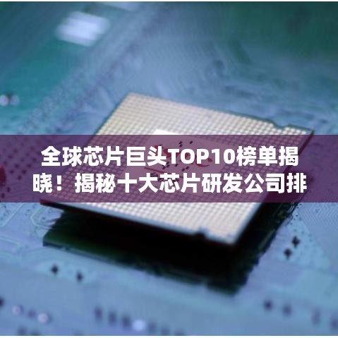 全球芯片巨頭TOP10榜單揭曉！揭秘十大芯片研發(fā)公司排名